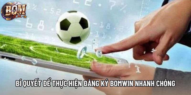 Bí quyết để thực hiện đăng ký Bomwin nhanh chóng