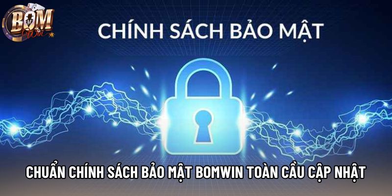 Chuẩn chính sách bảo mật bomwin toàn cầu cập nhật mới nhất 2026