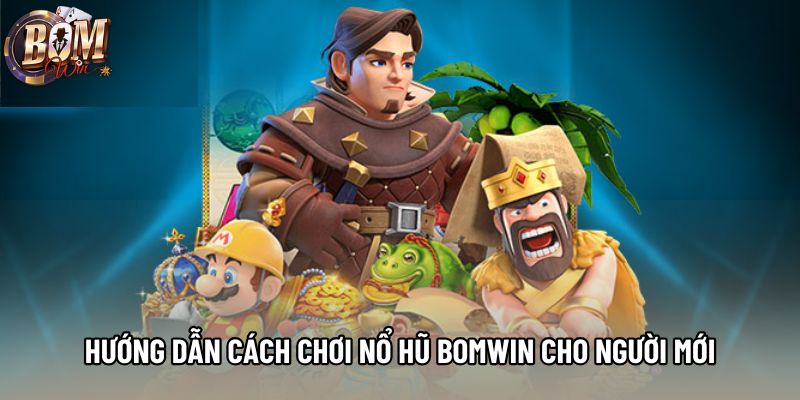 Hướng dẫn cách chơi nổ hũ Bomwin cho người mới