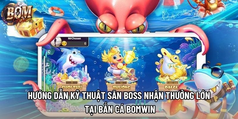 Hướng dẫn kỹ thuật săn Boss nhận thưởng lớn tại bắn cá Bomwin
