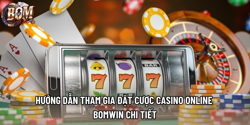 Hướng dẫn tham gia đặt cược casino online Bomwin chi tiết