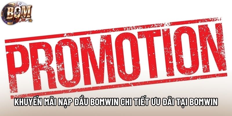Khuyến Mãi Nạp Đầu Bomwin Chi Tiết Ưu Đãi Tại Bomwin