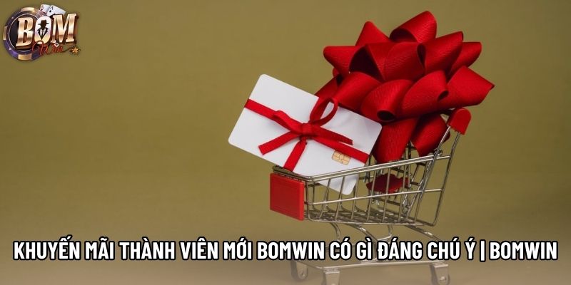 Khuyến Mãi Thành Viên Mới Bomwin Có Gì Đáng Chú Ý | Bomwin
