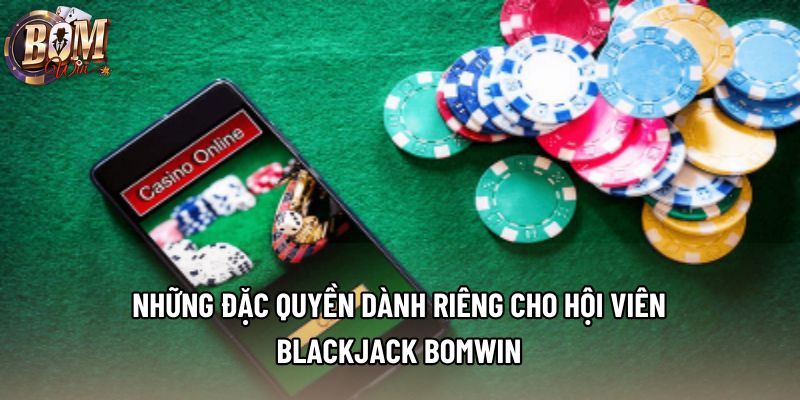 Những đặc quyền dành riêng cho hội viên blackjack Bomwin