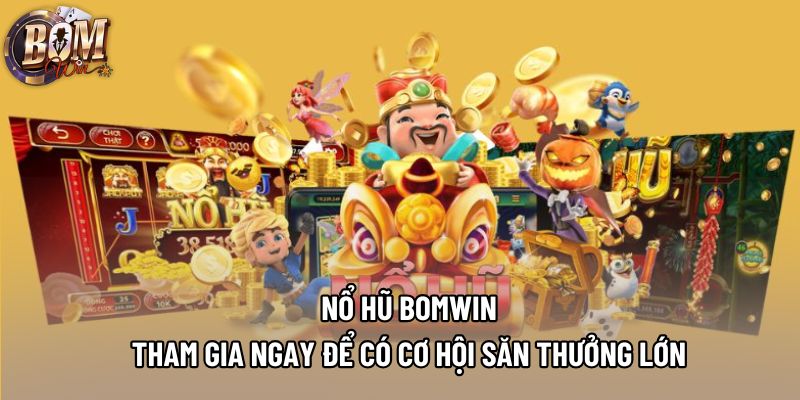 Nổ Hũ Bomwin - Tham Gia Ngay Để Có Cơ Hội Săn Thưởng Lớn