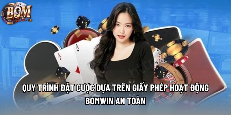 Quy trình đặt cược dựa trên giấy phép hoạt động Bomwin an toàn