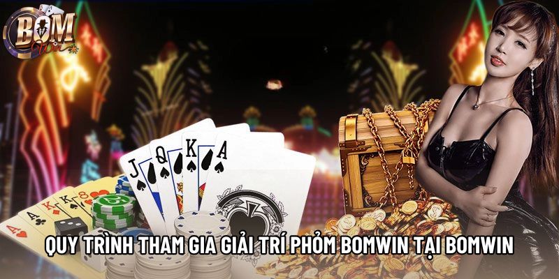 Quy trình tham gia giải trí phỏm Bomwin tại Bomwin