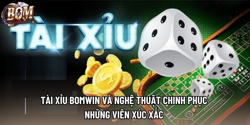 Tài Xỉu Bomwin Và Nghệ Thuật Chinh Phục Những Viên Xúc Xắc