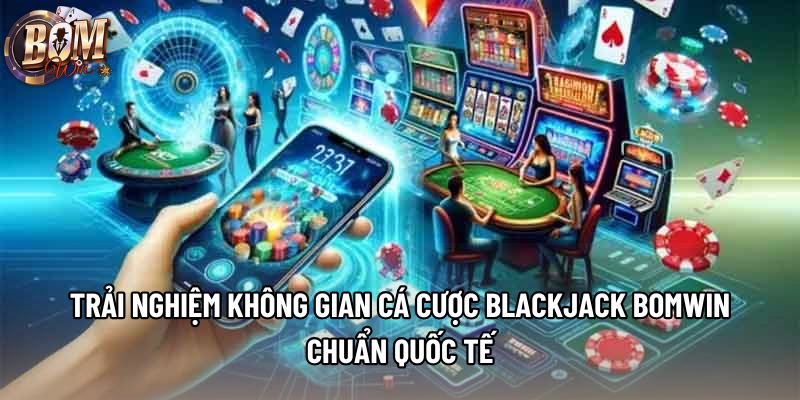 Trải nghiệm không gian cá cược blackjack Bomwin chuẩn quốc tế