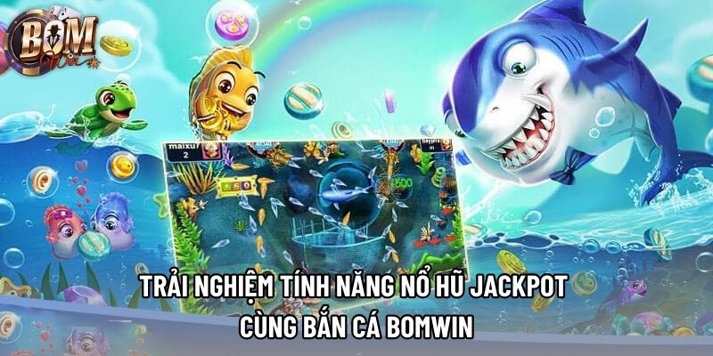 Trải nghiệm tính năng nổ hũ Jackpot cùng bắn cá Bomwin